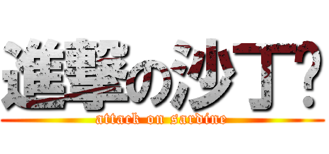 進撃の沙丁鱼 (attack on sardine)