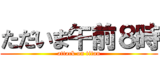ただいま午前８時 (attack on titan)