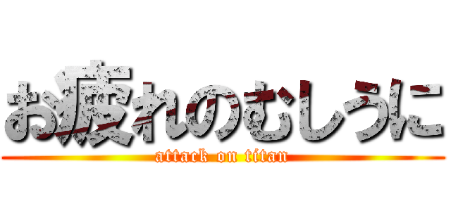 お疲れのむしうに (attack on titan)