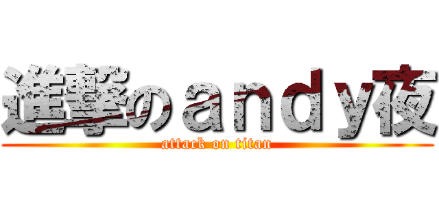 進撃のａｎｄｙ夜 (attack on titan)