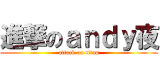 進撃のａｎｄｙ夜 (attack on titan)