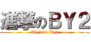 進撃のＢＹ２ (We love By2)