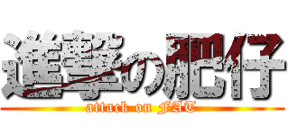 進撃の肥仔 (attack on FAT)