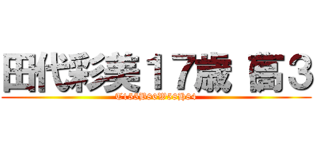 田代彩美１７歳（高３ (T155B86W58H84)