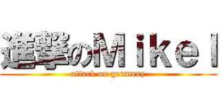 進撃のＭｉｋｅｌ (attack on germany)