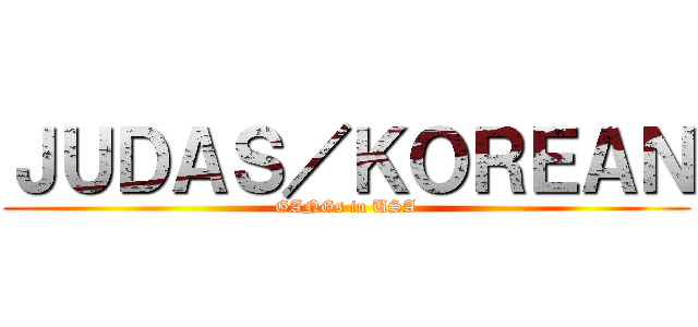 ＪＵＤＡＳ／ＫＯＲＥＡＮ (GANGs in USA)