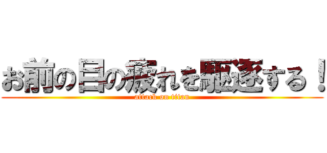 お前の目の疲れを駆逐する！ (attack on titan)