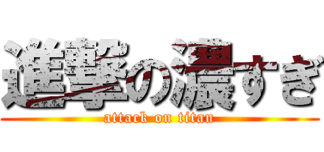 進撃の濃すぎ (attack on titan)