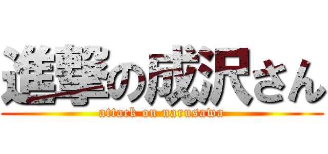 進撃の成沢さん (attack on narusawa)