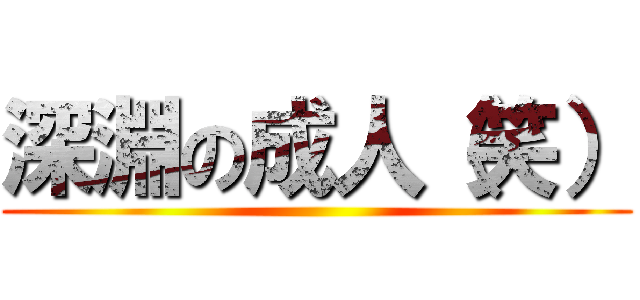深淵の成人（笑） ()