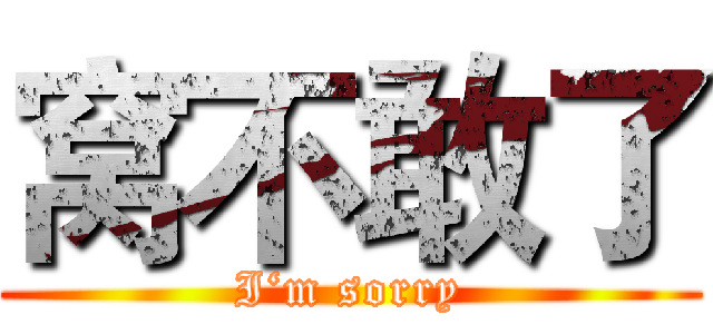 窝不敢了 (I‘m sorry)