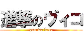 進撃のヴィコ (pan wo kure)