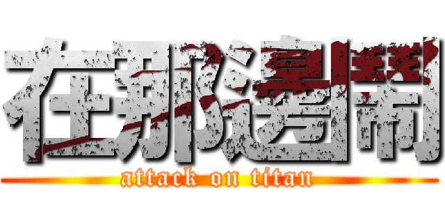 在那邊鬧 (attack on titan)