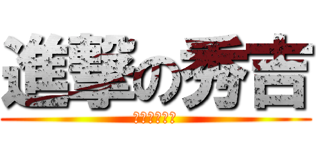 進撃の秀吉 (〜秀吉の一生)