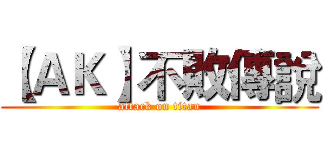 【ＡＫ】不敗傳說 (attack on titan)