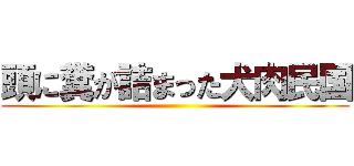 頭に糞が詰まった犬肉民国 ()