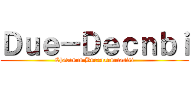 Ｄｕｅ－Ｄｅｃｎｂｉ (Chavanun Burananuntasiri)