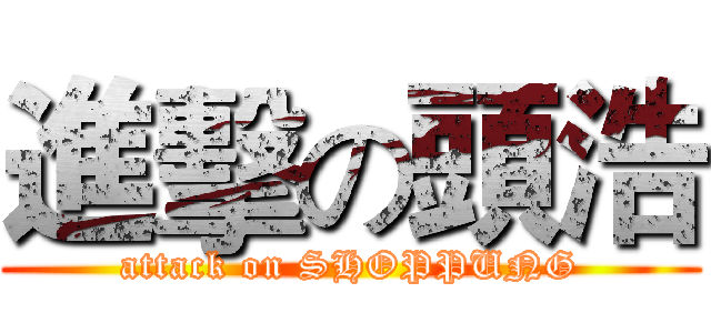 進擊の頭浩 (attack on SHOPPUNG)