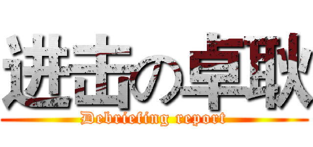 进击の卓耿 (Debriefing report)