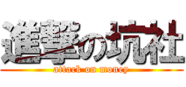 進撃の坑社 (attack on money)