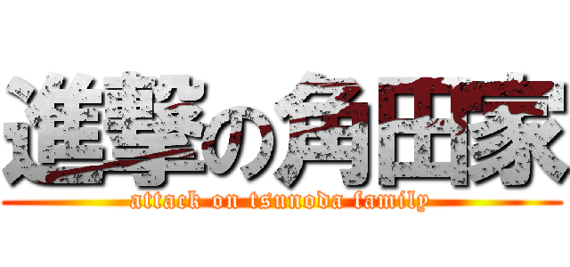 進撃の角田家 (attack on tsunoda family)