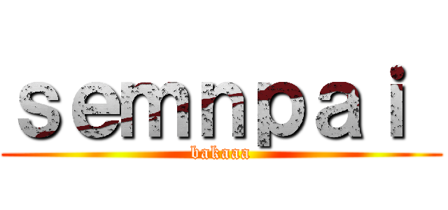 ｓｅｍｎｐａｉ  (bakaaa)