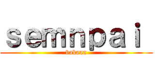 ｓｅｍｎｐａｉ  (bakaaa)