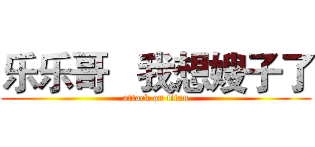 乐乐哥   我想嫂子了 (attack on titan)