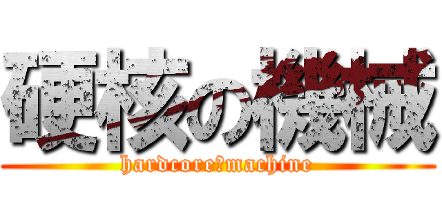 硬核の機械 (hardcore　machine)