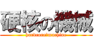 硬核の機械 (hardcore　machine)