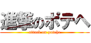 進撃のポテヘ (attack on potehe)