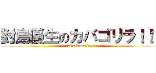 對島優生のカバゴリラ！！！ (attack on titan)