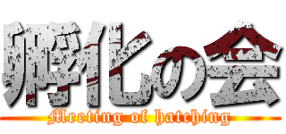 孵化の会 (Meeting of hatching)