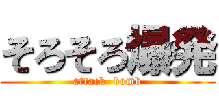 そろそろ爆発 (attack  bomb)