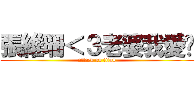 張維珊＜３老婆我愛妳 (attack on titan)