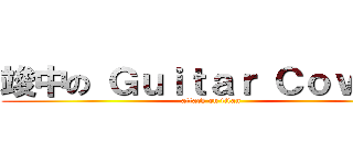 竣中の Ｇｕｉｔａｒ Ｃｏｖｅｒ  (attack on titan)