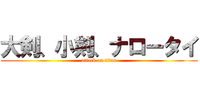 大剣、小剣、ナロータイ (attack on titan)