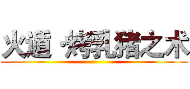 火遁·烤乳猪之术 (           )
