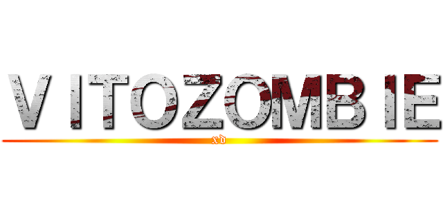 ＶＩＴＯＺＯＭＢＩＥ (xd)