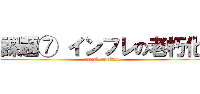課題⑦ インフレの老朽化 (attack on titan)