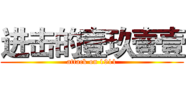 进击的壹玖壹壹 (attack on 1911)