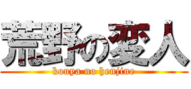 荒野の変人 (kouya no henjine)