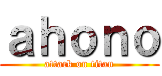 ａｈｏｎｏ (attack on titan)