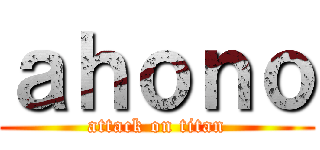 ａｈｏｎｏ (attack on titan)