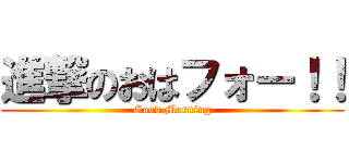 進撃のおはフォー！！ (Good Morning)