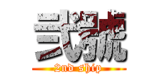 弐號 (2nd ship)