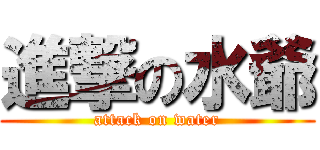進撃の水爺 (attack on water)
