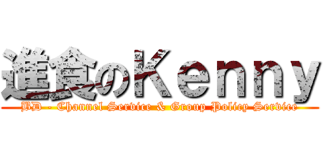 進食のＫｅｎｎｙ (BD - Channel Service & Group Policy Service)