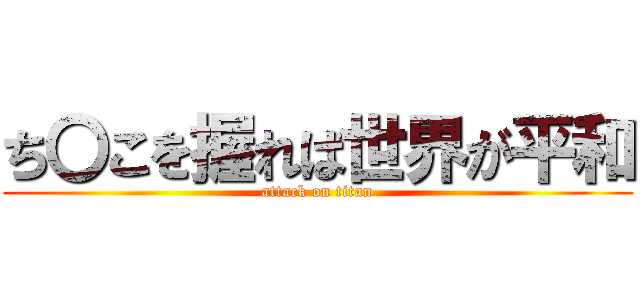 ち〇こを握れば世界が平和 (attack on titan)