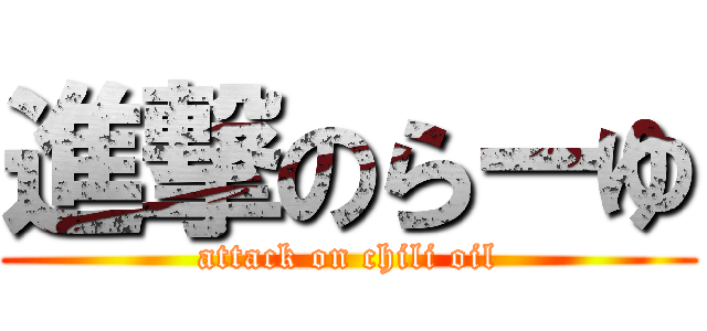 進撃のらーゆ (attack on chili oil)